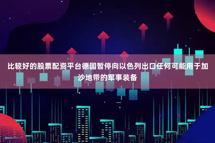 比较好的股票配资平台德国暂停向以色列出口任何可能用于加沙地带的军事装备