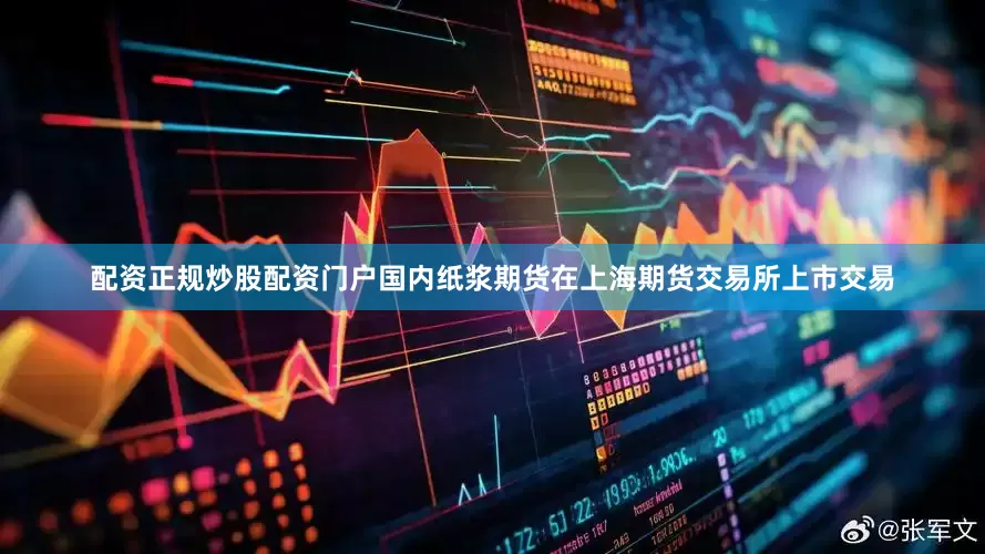 配资正规炒股配资门户国内纸浆期货在上海期货交易所上市交易