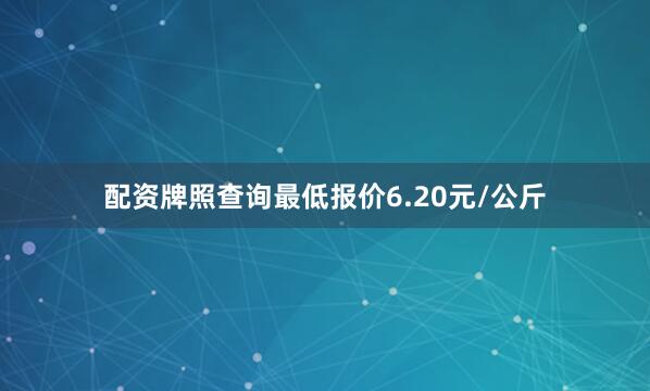 配资牌照查询最低报价6.20元/公斤