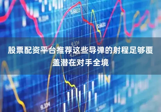 股票配资平台推荐这些导弹的射程足够覆盖潜在对手全境