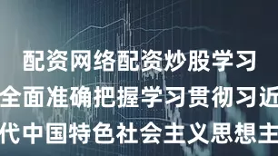 配资网络配资炒股学习进行时丨全面准确把握学习贯彻习近平新时代中国特色社会主义思想主题教育的目标要求③