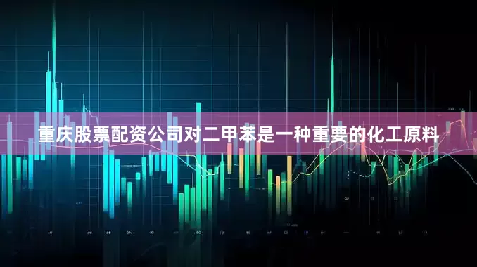 重庆股票配资公司对二甲苯是一种重要的化工原料