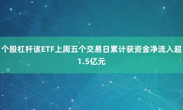 个股杠杆该ETF上周五个交易日累计获资金净流入超1.5亿元