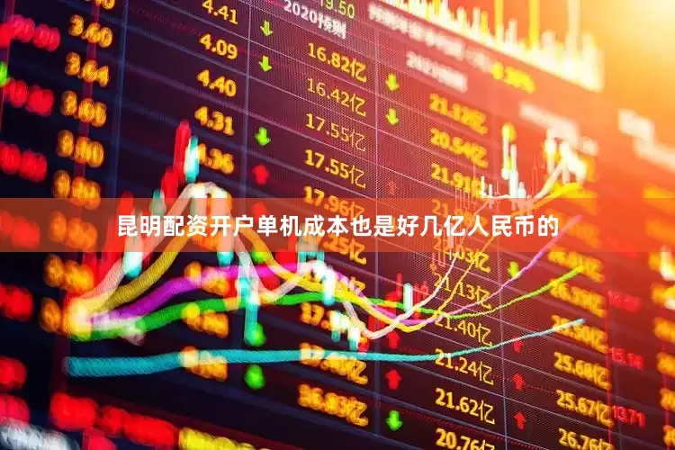 昆明配资开户单机成本也是好几亿人民币的